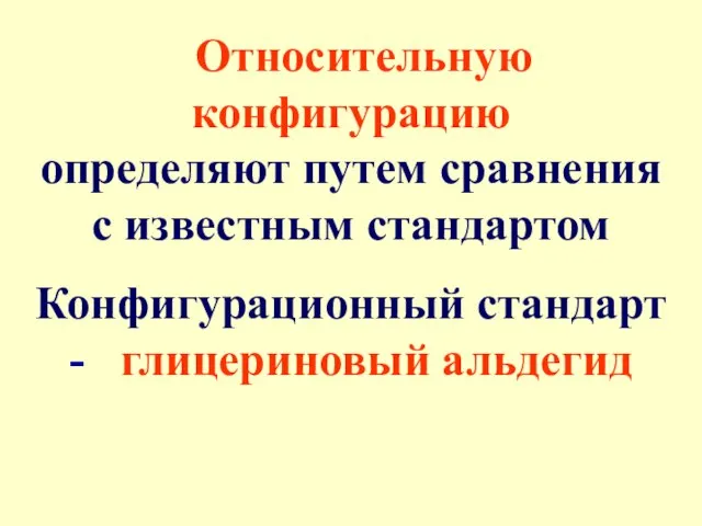 Относительную конфигурацию определяют путем сравнения с известным стандартом Конфигурационный стандарт - глицериновый альдегид