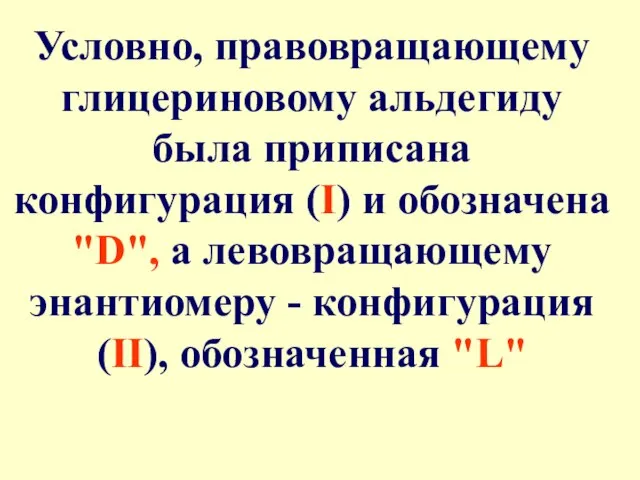 Условно, правовращающему глицериновому альдегиду была приписана конфигурация (I) и обозначена "D", а