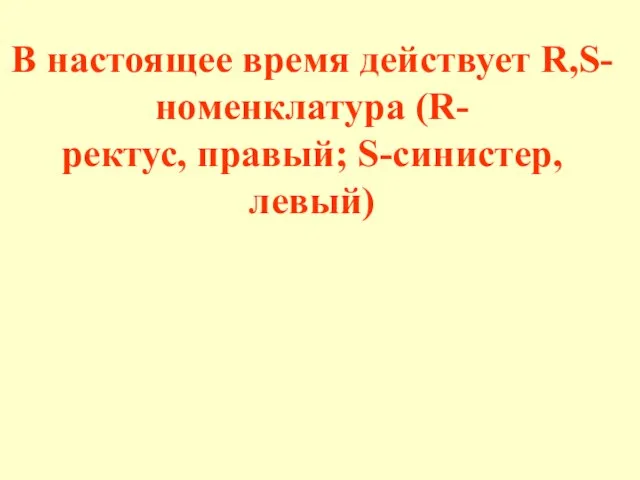 В настоящее время действует R,S-номенклатура (R- ректус, правый; S-синистер, левый)