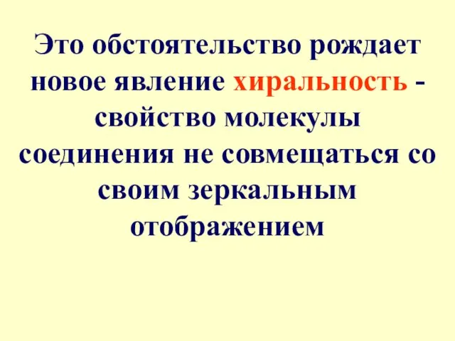 Это обстоятельство рождает новое явление хиральность - свойство молекулы соединения не совмещаться со своим зеркальным отображением