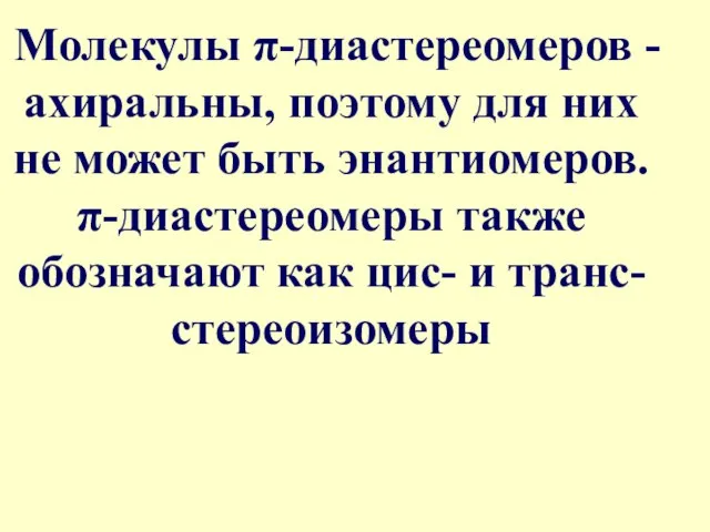 Молекулы π-диастереомеров - ахиральны, поэтому для них не может быть энантиомеров. π-диастереомеры