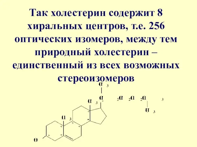 Так холестерин содержит 8 хиральных центров, т.е. 256 оптических изомеров, между тем