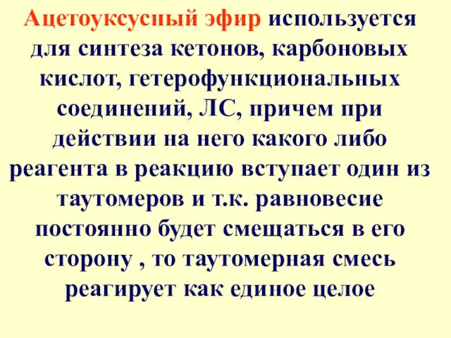 Ацетоуксусный эфир используется для синтеза кетонов, карбоновых кислот, гетерофункциональных соединений, ЛС, причем