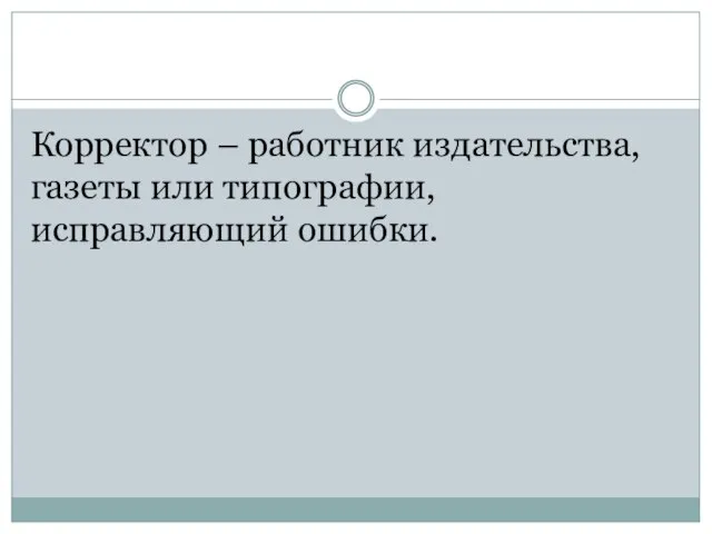 Корректор – работник издательства, газеты или типографии, исправляющий ошибки.