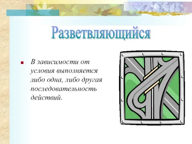 В зависимости от условия выполняется либо одна, либо другая последовательность действий. Разветвляющийся