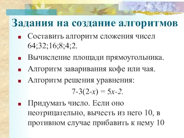 Задания на создание алгоритмов Составить алгоритм сложения чисел 64;32;16;8;4;2. Вычисление площади прямоугольника.