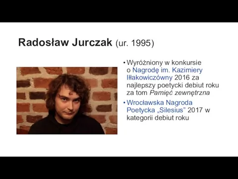 Radosław Jurczak (ur. 1995) Wyróżniony w konkursie o Nagrodę im. Kazimiery Iłłakowiczówny