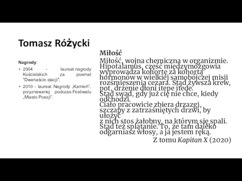 Tomasz Różycki Nagrody: 2004 - laureat nagrody Kościelskich za poemat "Dwanaście stacji",