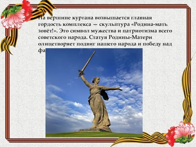 На вершине кургана возвышается главная гордость комплекса — скульптура «Родина-мать зовёт!». Это