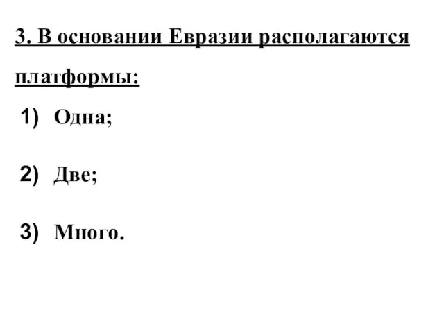 3. В основании Евразии располагаются платформы: Одна; Две; Много.