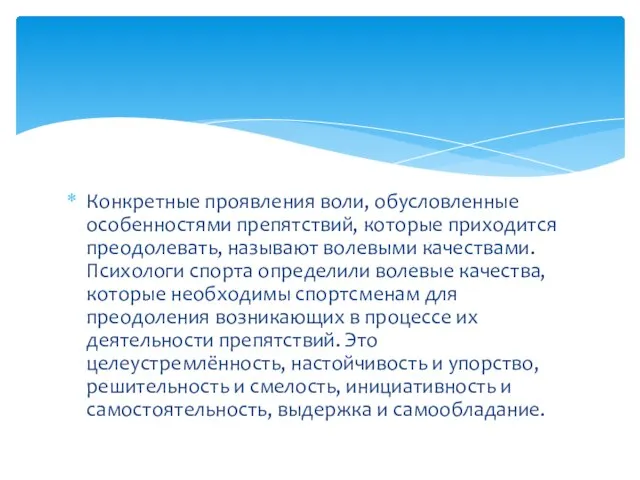 Конкретные проявления воли, обусловленные особенностями препятствий, которые приходится преодолевать, называют волевыми качествами.