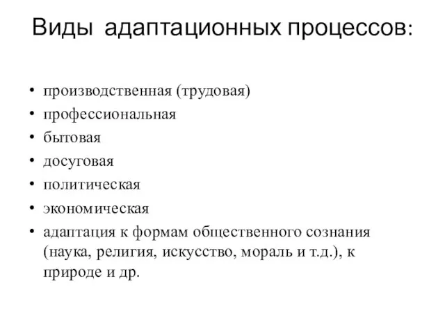 Виды адаптационных процессов: производственная (трудовая) профессиональная бытовая досуговая политическая экономическая адаптация к