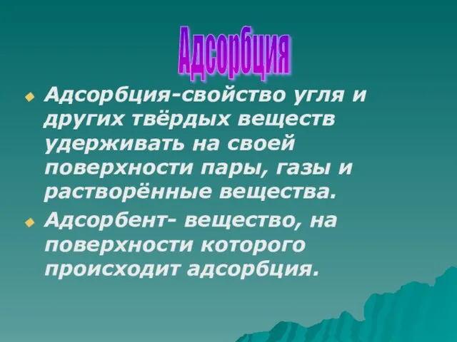 Адсорбция-свойство угля и других твёрдых веществ удерживать на своей поверхности пары, газы