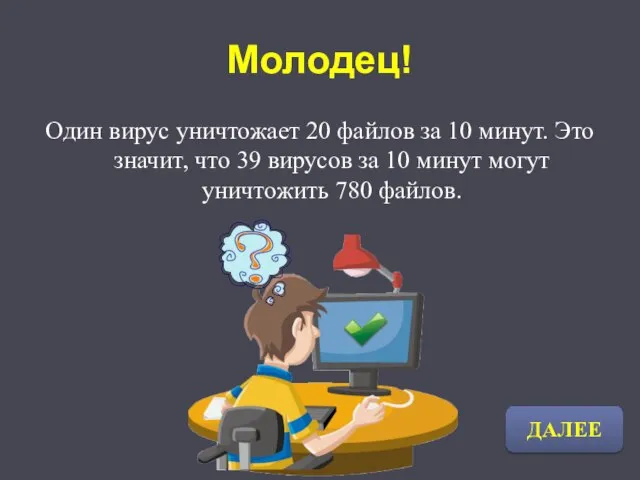 Молодец! Один вирус уничтожает 20 файлов за 10 минут. Это значит, что