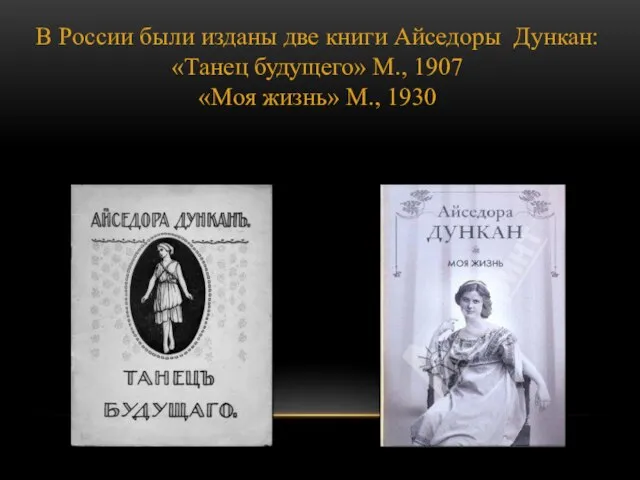 В России были изданы две книги Айседоры Дункан: «Танец будущего» М., 1907 «Моя жизнь» М., 1930
