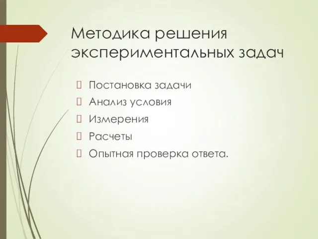 Методика решения экспериментальных задач Постановка задачи Анализ условия Измерения Расчеты Опытная проверка ответа.