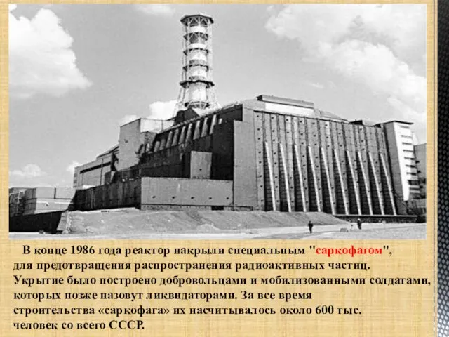 В конце 1986 года реактор накрыли специальным "саркофагом", для предотвращения распространения радиоактивных