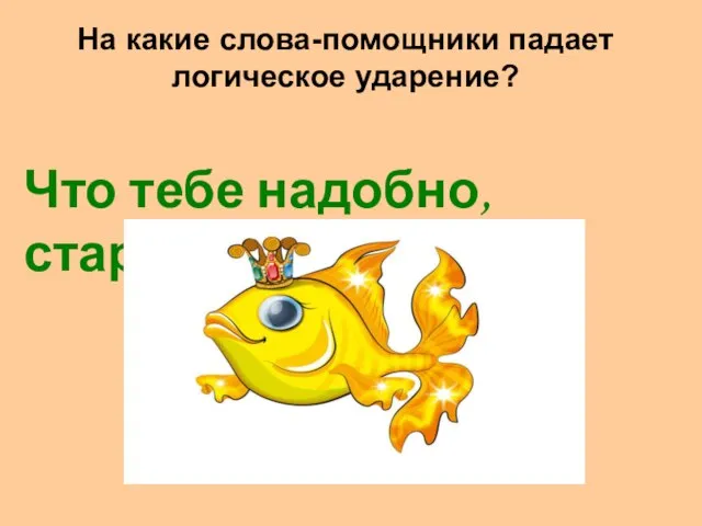 На какие слова-помощники падает логическое ударение? Что тебе надобно, старче?