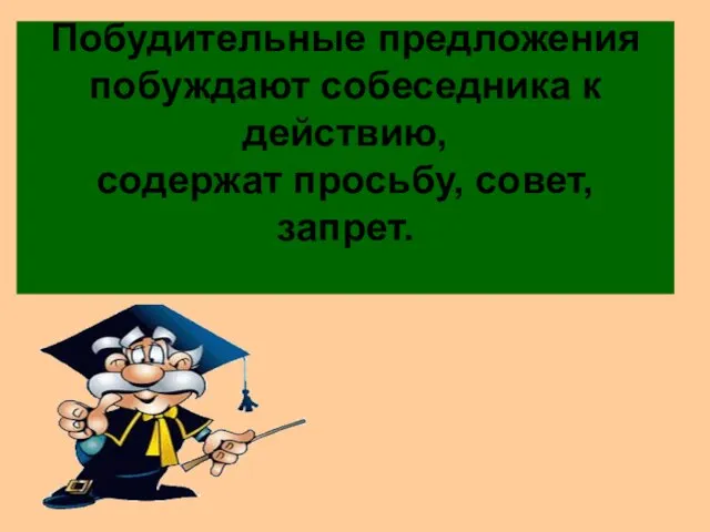 Побудительные предложения побуждают собеседника к действию, содержат просьбу, совет, запрет.