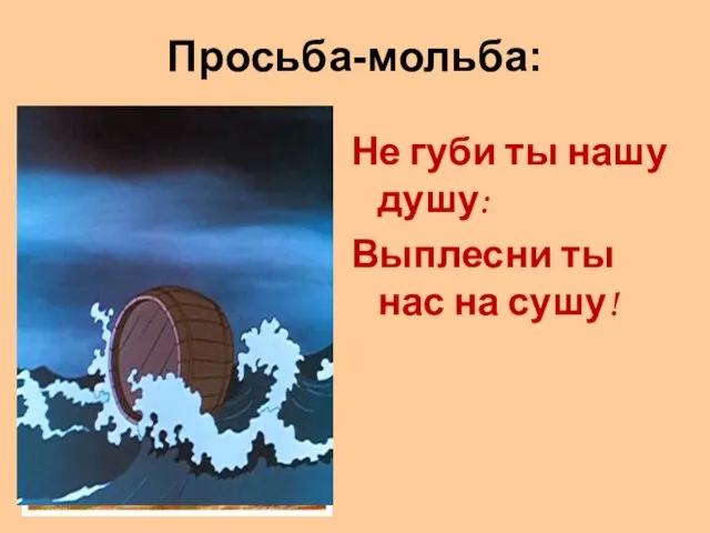 Просьба-мольба: Не губи ты нашу душу: Выплесни ты нас на сушу!