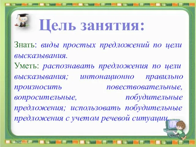 Цель занятия: Знать: виды простых предложений по цели высказывания. Уметь: распознавать предложения