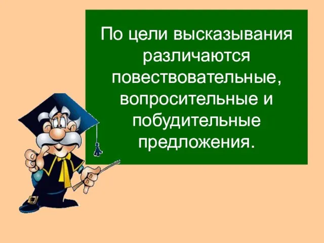 По цели высказывания различаются повествовательные, вопросительные и побудительные предложения.