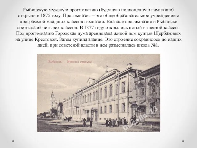 Рыбинскую мужскую прогимназию (будущую полноценную гимназию) открыли в 1875 году. Прогимназия –