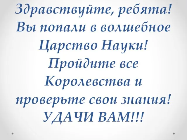 Здравствуйте, ребята! Вы попали в волшебное Царство Науки! Пройдите все Королевства и