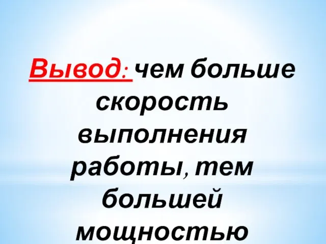 Вывод: чем больше скорость выполнения работы, тем большей мощностью обладает тело.