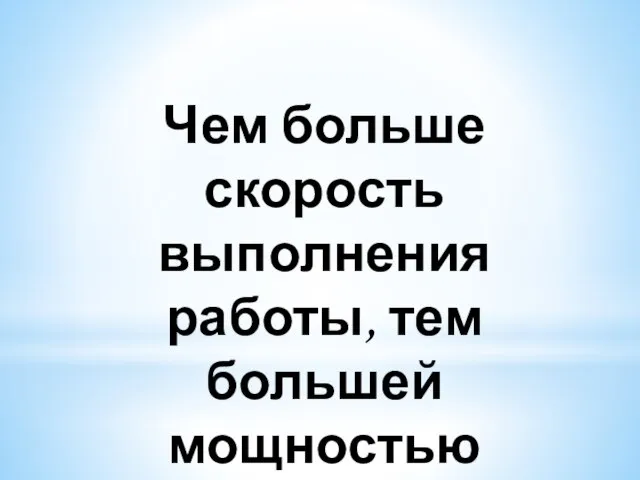 Чем больше скорость выполнения работы, тем большей мощностью обладает тело.