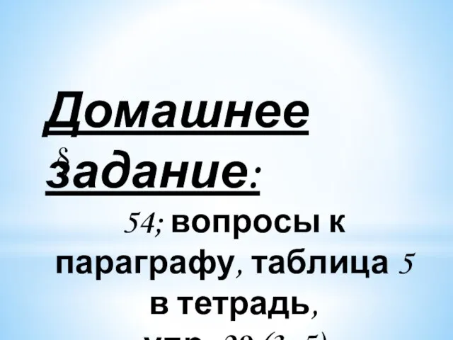 Домашнее задание: 54; вопросы к параграфу, таблица 5 в тетрадь, упр. 29 (3, 5) §