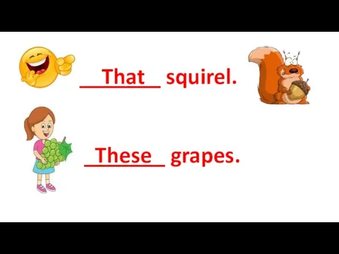 _______ squirel. That _______ grapes. These
