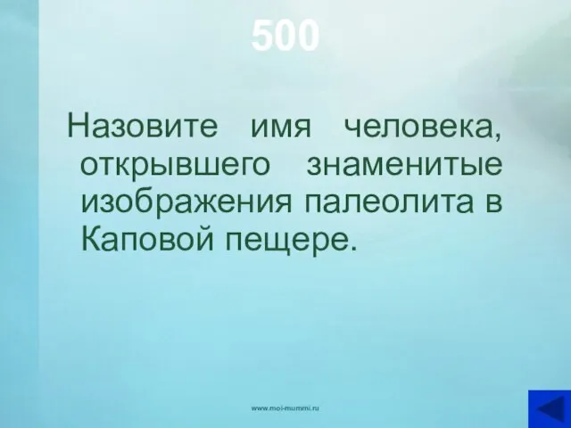 500 Назовите имя человека, открывшего знаменитые изображения палеолита в Каповой пещере. www.moi-mummi.ru
