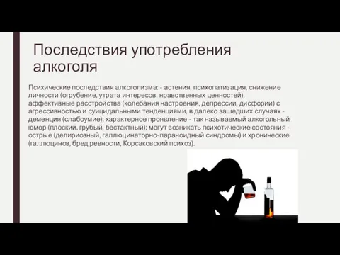 Последствия употребления алкоголя Психические последствия алкоголизма: - астения, психопатизация, снижение личности (огрубение,