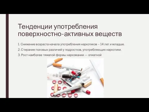 Тенденции употребления поверхностно-активных веществ 1. Снижение возраста начала употребления наркотиков – 14