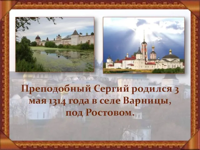 Преподобный Сергий родился 3 мая 1314 года в селе Варницы, под Ростовом.