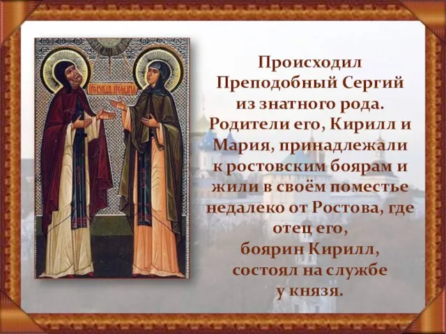 Происходил Преподобный Сергий из знатного рода. Родители его, Кирилл и Мария, принадлежали