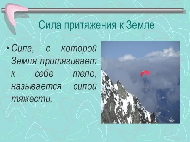 Сила притяжения к Земле Сила, с которой Земля притягивает к себе тело, называется силой тяжести.