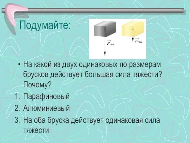 Подумайте: На какой из двух одинаковых по размерам брусков действует большая сила