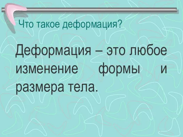 Что такое деформация? Деформация – это любое изменение формы и размера тела.