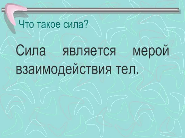 Что такое сила? Сила является мерой взаимодействия тел.