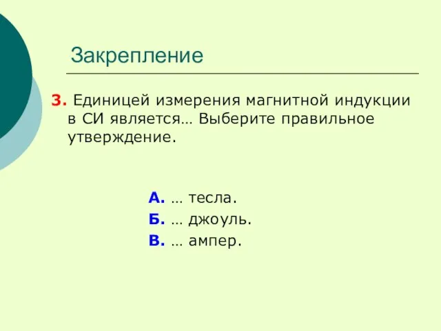 Закрепление 3. Единицей измерения магнитной индукции в СИ является… Выберите правильное утверждение.