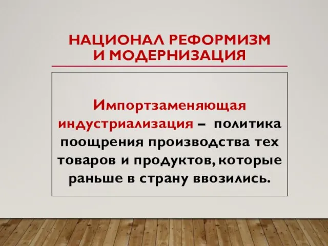 НАЦИОНАЛ РЕФОРМИЗМ И МОДЕРНИЗАЦИЯ Импортзаменяющая индустриализация – политика поощрения производства тех товаров