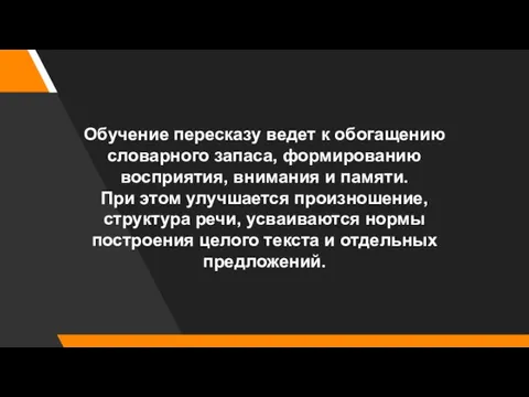 Обучение пересказу ведет к обогащению словарного запаса, формированию восприятия, внимания и памяти.