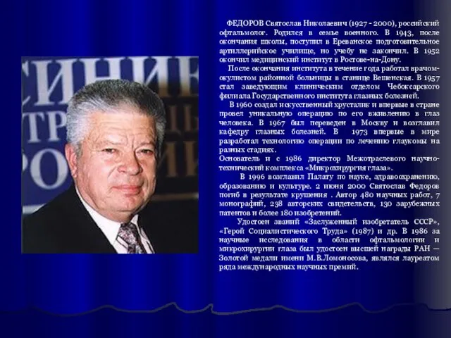 ФЕДОРОВ Святослав Николаевич (1927 - 2000), российский офтальмолог. Родился в семье военного.