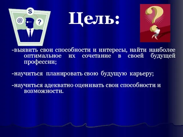 -выявить свои способности и интересы, найти наиболее оптимальное их сочетание в своей