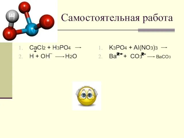 Самостоятельная работа CaCl2 + H3PO4 H + OH H2O K3PO4 + Al(NO3)3