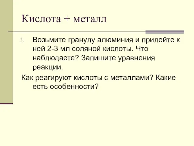 Кислота + металл Возьмите гранулу алюминия и прилейте к ней 2-3 мл