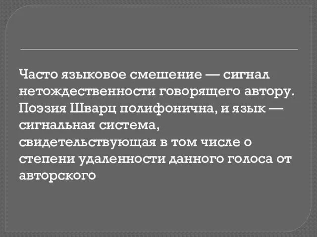 Часто языковое смешение — сигнал нетождественности говорящего автору. Поэзия Шварц полифонична, и