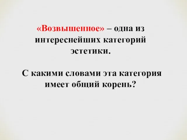 «Возвышенное» – одна из интереснейших категорий эстетики. С какими словами эта категория имеет общий корень?